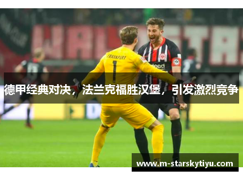 德甲经典对决，法兰克福胜汉堡，引发激烈竞争