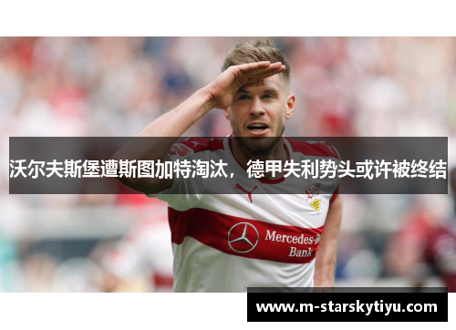 沃尔夫斯堡遭斯图加特淘汰，德甲失利势头或许被终结