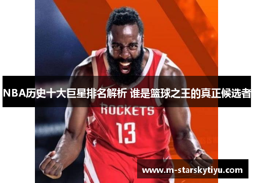 NBA历史十大巨星排名解析 谁是篮球之王的真正候选者
