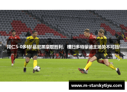 拜仁5-0多特!慕尼黑豪取胜利，横扫多特蒙德主场势不可挡!