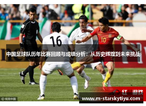 中国足球队历年比赛回顾与成绩分析：从历史辉煌到未来挑战