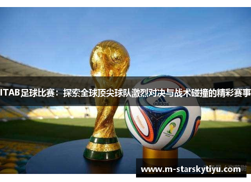 ITAB足球比赛：探索全球顶尖球队激烈对决与战术碰撞的精彩赛事