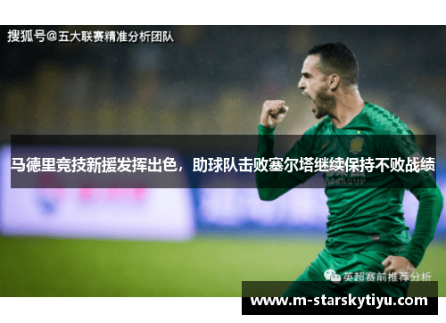 马德里竞技新援发挥出色，助球队击败塞尔塔继续保持不败战绩