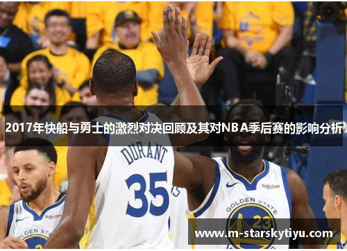 2017年快船与勇士的激烈对决回顾及其对NBA季后赛的影响分析