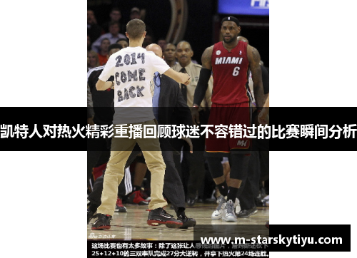 凯特人对热火精彩重播回顾球迷不容错过的比赛瞬间分析