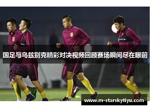 国足与乌兹别克精彩对决视频回顾赛场瞬间尽在眼前