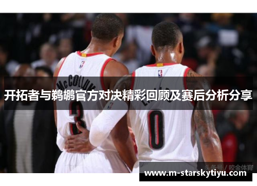 开拓者与鹈鹕官方对决精彩回顾及赛后分析分享